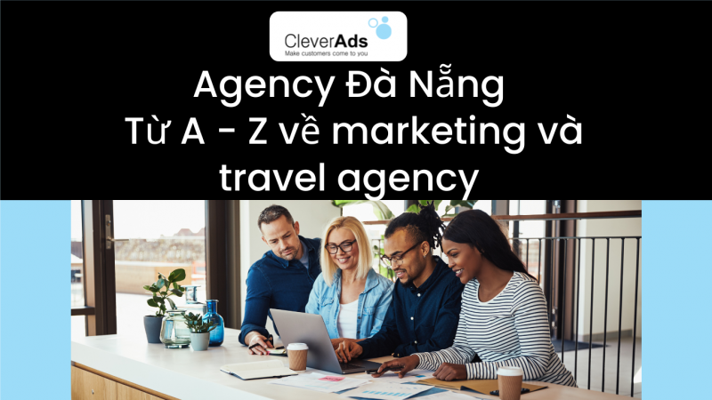 Agency Đà Nẵng: Từ A – Z về marketing và travel agency