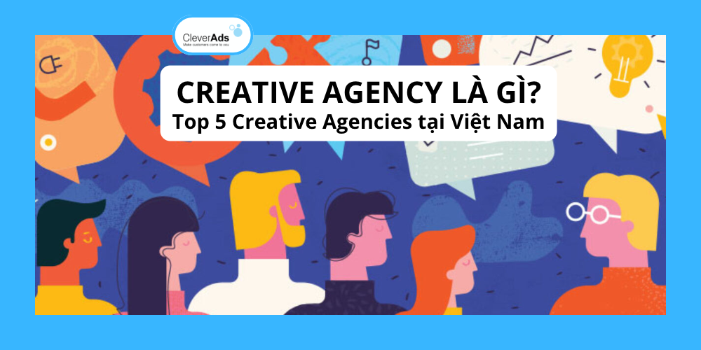 Creative Agency là gì? Top 5 Creative Agencies tại Việt Nam