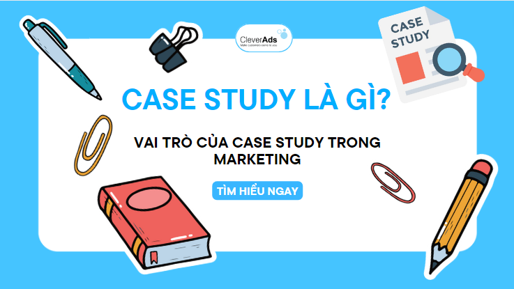 Case Study là gì? vai trò của Case Study trong Marketing