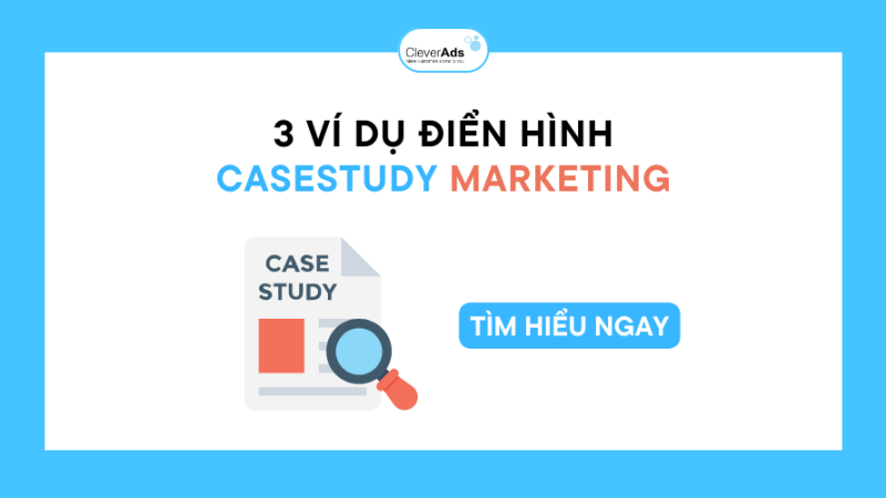 3 Ví dụ về Case Study Marketing điển hình có thể bạn chưa biết