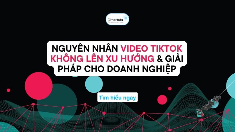 Video TikTok không lên xu hướng: Nguyên nhân & Giải pháp cho doanh nghiệp