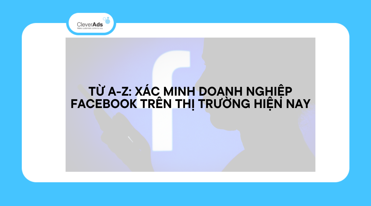 Từ A-Z: Xác minh doanh nghiệp Facebook trên thị trường hiện nay