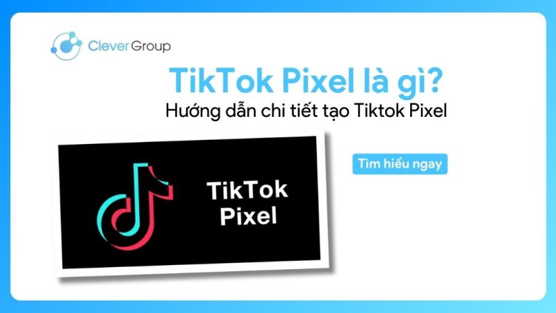 TikTok Pixel là gì? Hướng dẫn chi tiết tạo Tiktok Pixel