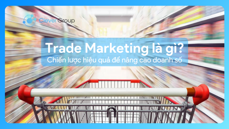 Trade Marketing là gì? Chiến lược hiệu quả để nâng cao doanh số