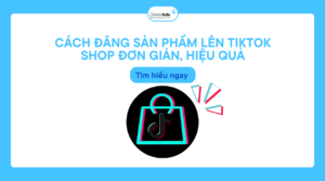 Cách đăng sản phẩm lên TikTok shop đơn giản, hiệu quả
