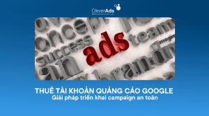 Thuê tài khoản quảng cáo Google - Giải pháp triển khai campaign an toàn